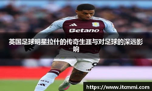 英国足球明星拉什的传奇生涯与对足球的深远影响